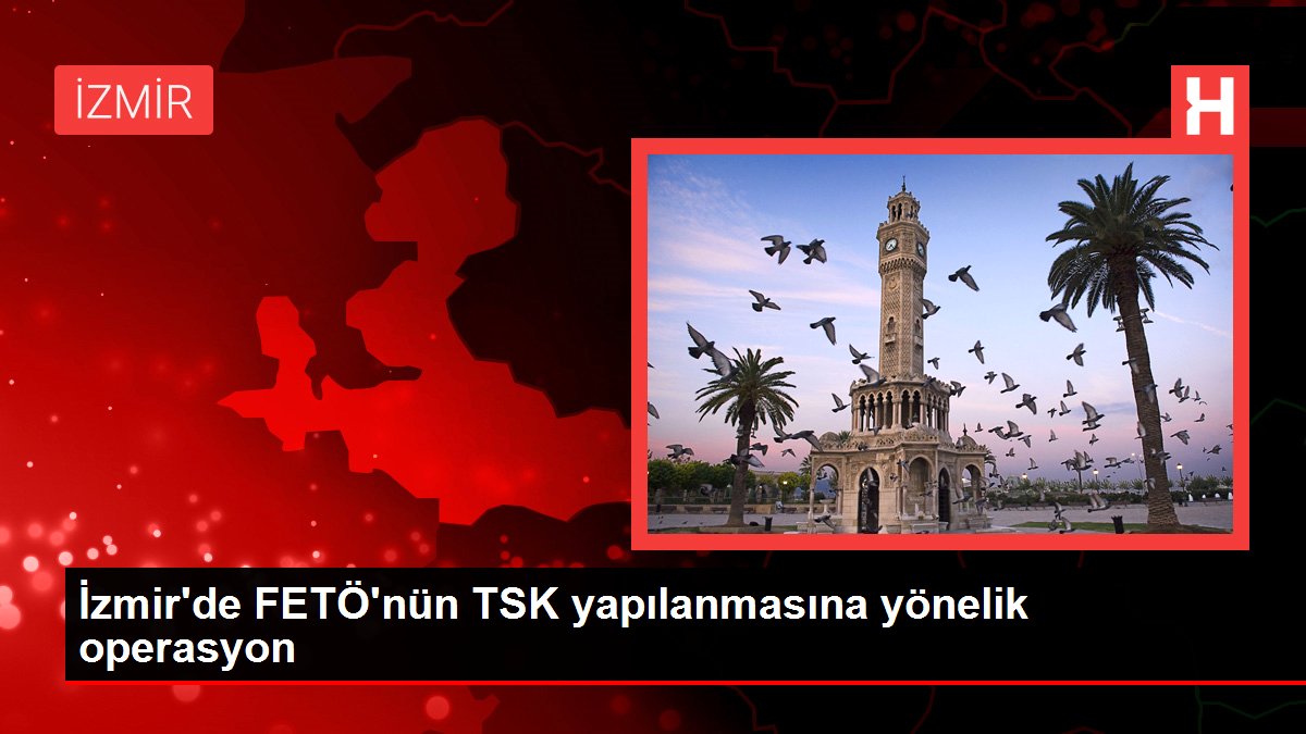 İzmir’de FETÖ’nün TSK yapılanmasına yönelik operasyon